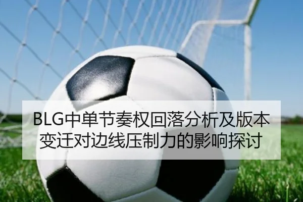 BLG中单节奏权回落分析及版本变迁对边线压制力的影响探讨