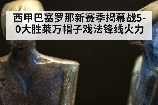 西甲巴塞罗那新赛季揭幕战5-0大胜莱万帽子戏法锋线火力