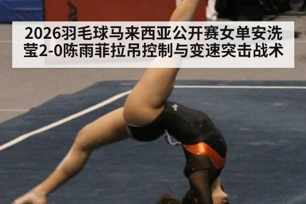 2026羽毛球马来西亚公开赛女单安洗莹2-0陈雨菲拉吊控制与变速突击战术