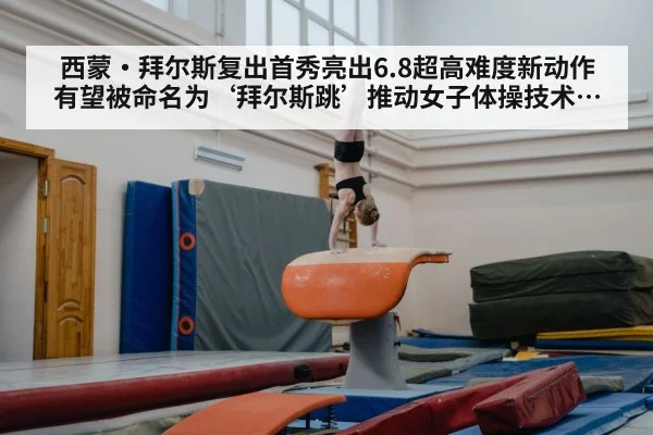 西蒙·拜尔斯复出首秀亮出6.8超高难度新动作 有望被命名为‘拜尔斯跳’推动女子体操技术边界