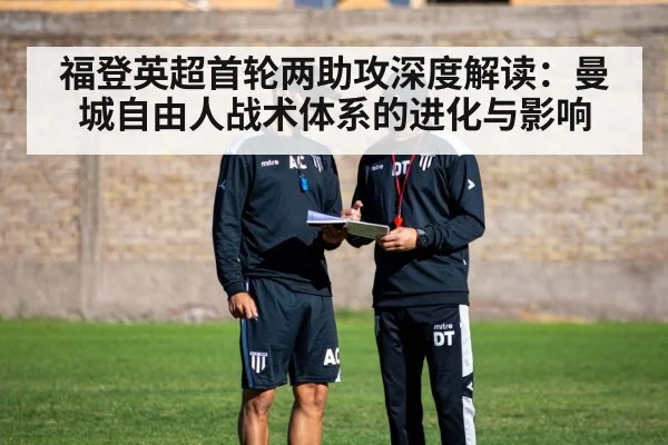福登英超首轮两助攻深度解读：曼城自由人战术体系的进化与影响