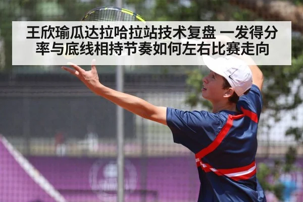 王欣瑜瓜达拉哈拉站技术复盘 一发得分率与底线相持节奏如何左右比赛走向
