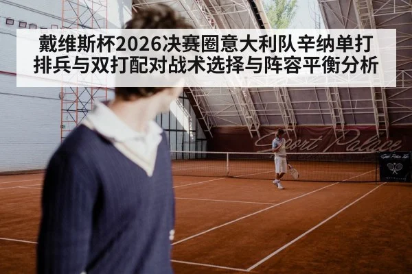 戴维斯杯2026决赛圈意大利队辛纳单打排兵与双打配对战术选择与阵容平衡分析