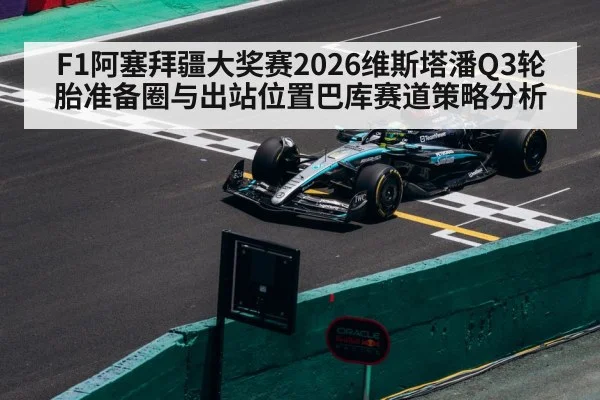 F1阿塞拜疆大奖赛2026维斯塔潘Q3轮胎准备圈与出站位置巴库赛道策略分析