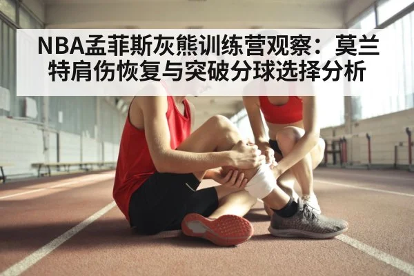NBA孟菲斯灰熊训练营观察：莫兰特肩伤恢复与突破分球选择分析
