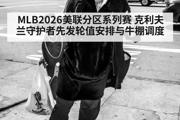 MLB2026美联分区系列赛 克利夫兰守护者先发轮值安排与牛棚调度
