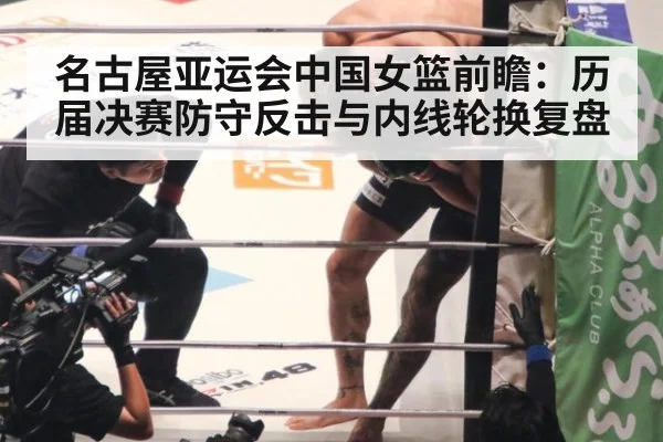 名古屋亚运会中国女篮前瞻：历届决赛防守反击与内线轮换复盘
