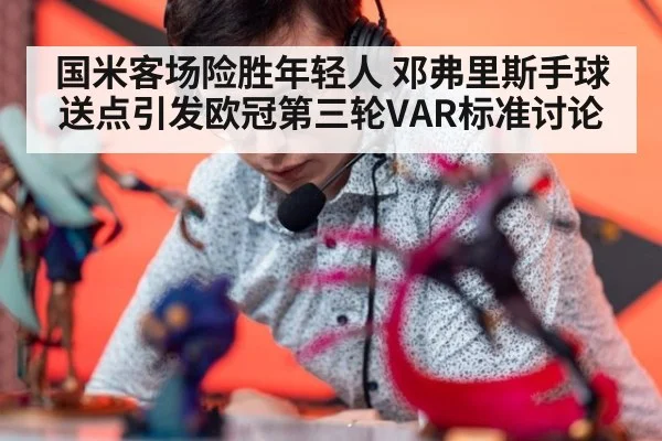 国米客场险胜年轻人 邓弗里斯手球送点引发欧冠第三轮VAR标准讨论