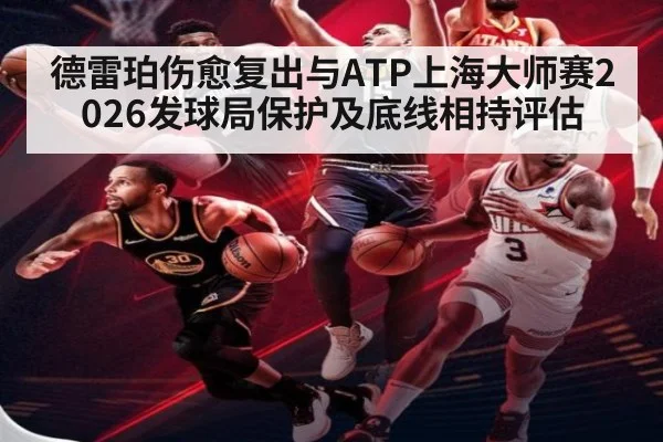德雷珀伤愈复出与ATP上海大师赛2026发球局保护及底线相持评估