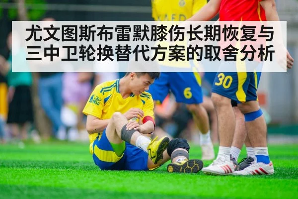 尤文图斯布雷默膝伤长期恢复与三中卫轮换替代方案的取舍分析