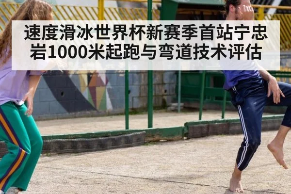 速度滑冰世界杯新赛季首站宁忠岩1000米起跑与弯道技术评估