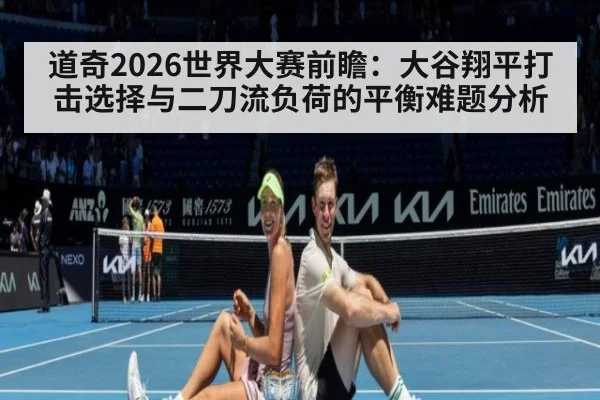 道奇2026世界大赛前瞻：大谷翔平打击选择与二刀流负荷的平衡难题分析