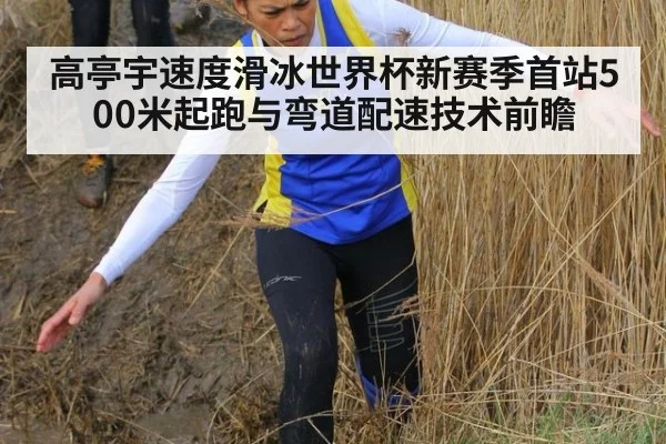 高亭宇速度滑冰世界杯新赛季首站500米起跑与弯道配速技术前瞻